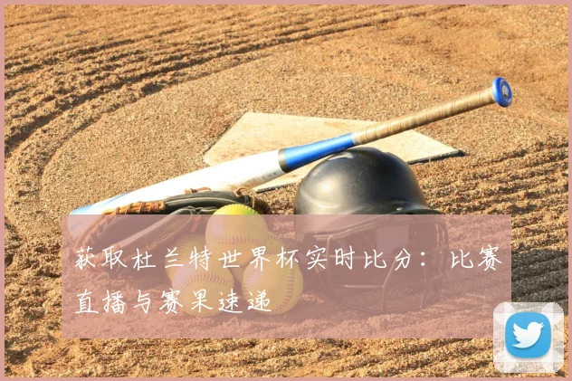 获取杜兰特世界杯实时比分：比赛直播与赛果速递