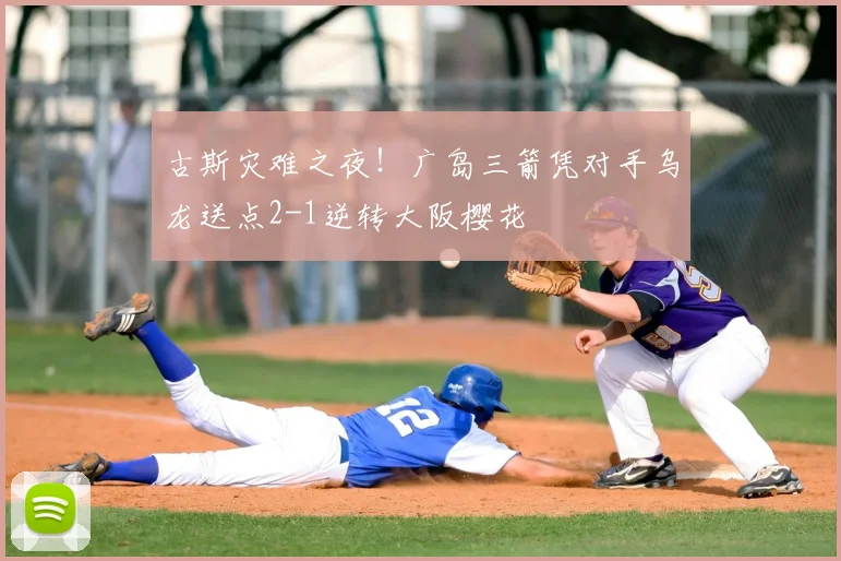 古斯灾难之夜！广岛三箭凭对手乌龙送点2-1逆转大阪樱花