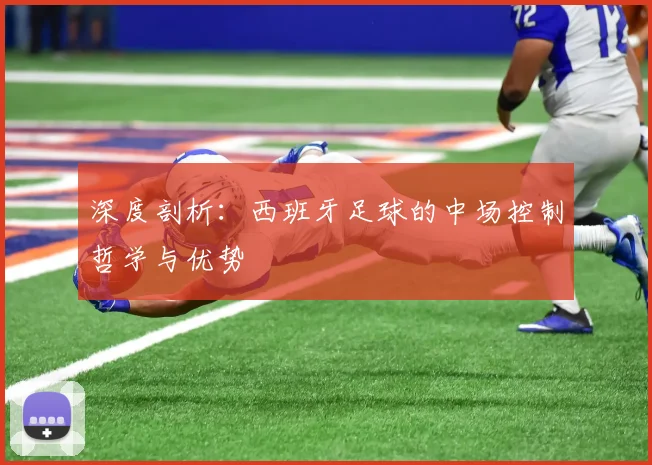 深度剖析:西班牙足球的中场控制哲学与优势