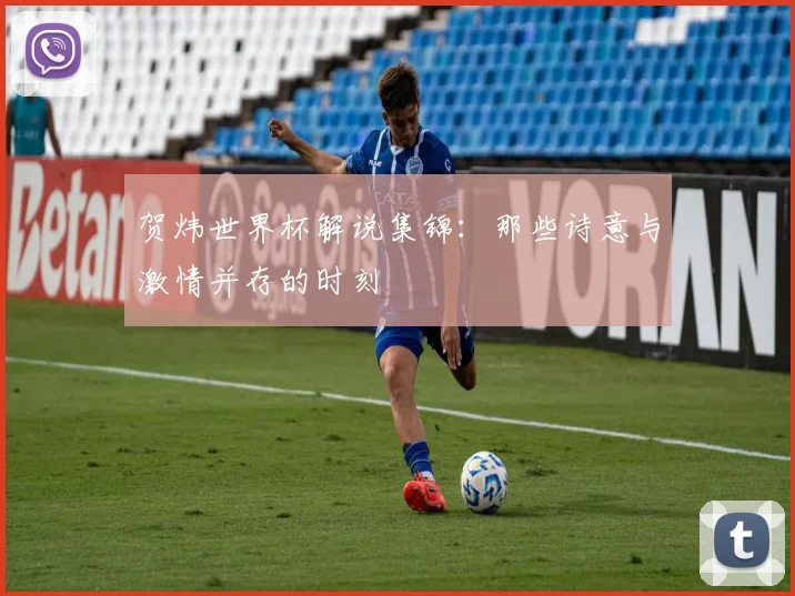 贺炜世界杯解说集锦:那些诗意与激情并存的时刻