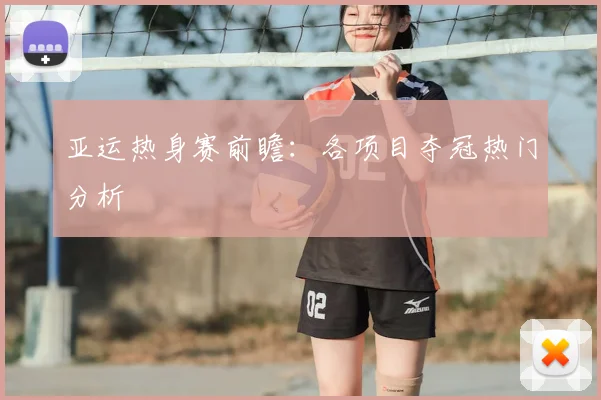 亚运热身赛前瞻：各项目夺冠热门分析