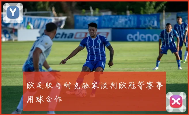 欧足联与耐克独家谈判欧冠等赛事用球合作