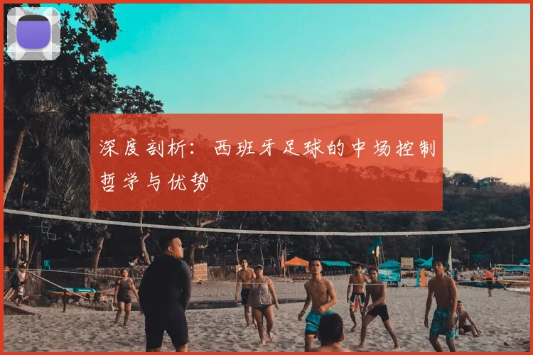 深度剖析:西班牙足球的中场控制哲学与优势