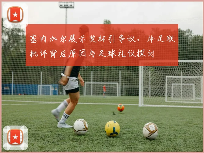 塞内加尔展示奖杯引争议，非足联批评背后原因与足球礼仪探讨