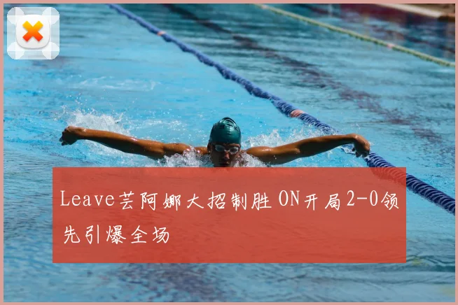 Leave芸阿娜大招制胜 ON开局2-0领先引爆全场
