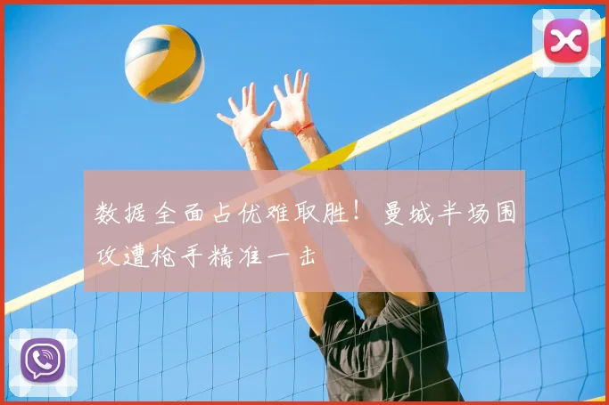 数据全面占优难取胜!曼城半场围攻遭枪手精准一击
