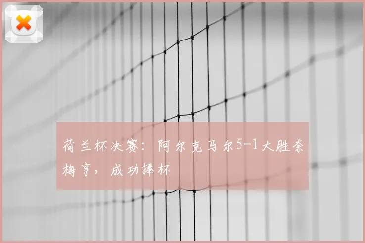 荷兰杯决赛：阿尔克马尔5-1大胜奈梅亨，成功捧杯