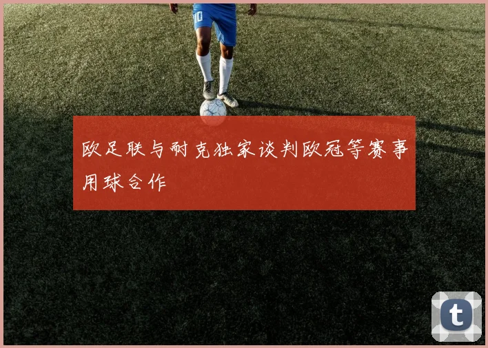 欧足联与耐克独家谈判欧冠等赛事用球合作