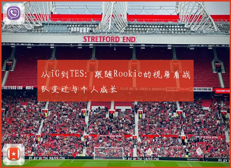 从iG到TES：跟随Rookie的视角看战队变迁与个人成长