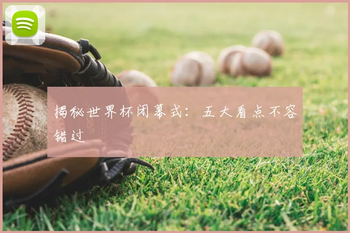 揭秘世界杯闭幕式:五大看点不容错过