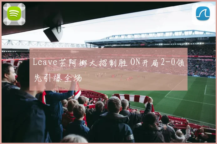 Leave芸阿娜大招制胜 ON开局2-0领先引爆全场